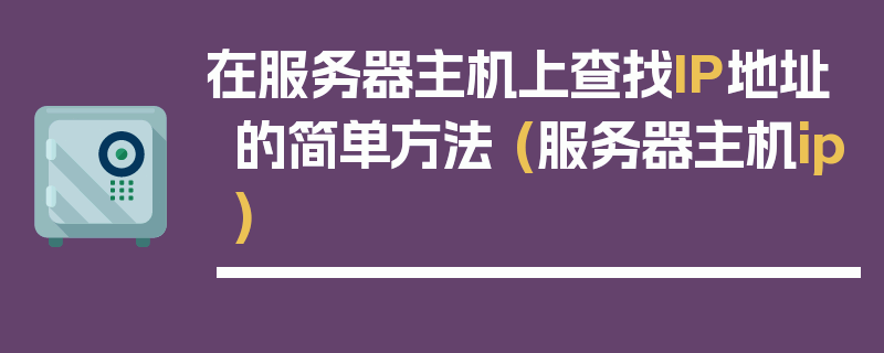 在服务器主机上查找IP地址的简单方法 (服务器主机ip)