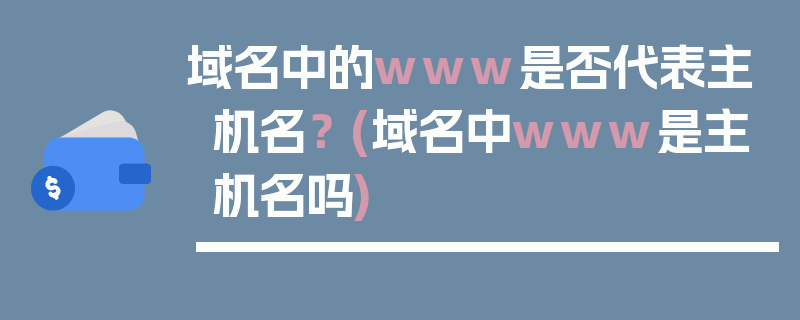 域名中的www是否代表主机名？ (域名中www是主机名吗)