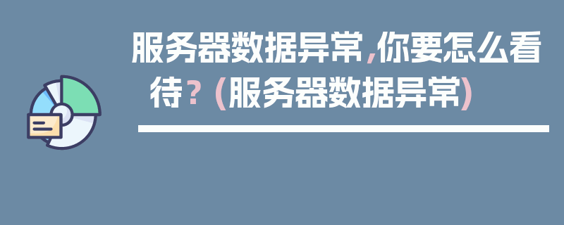 服务器数据异常，你要怎么看待？ (服务器数据异常)