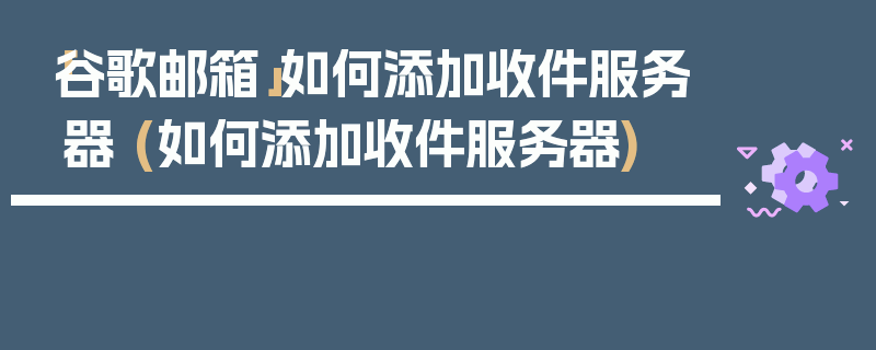 「谷歌邮箱」如何添加收件服务器 (如何添加收件服务器)