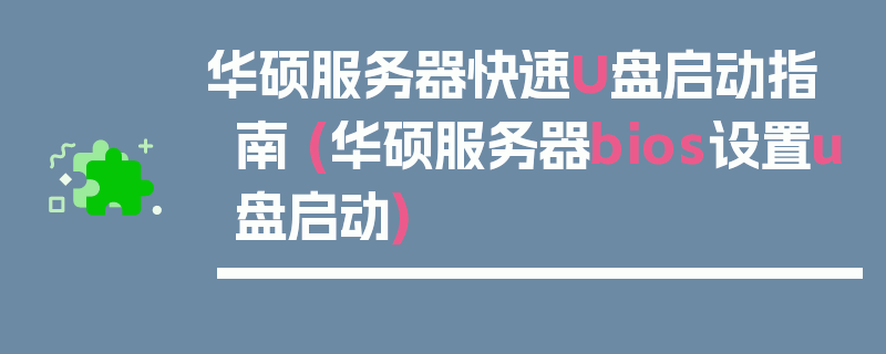 华硕服务器快速U盘启动指南 (华硕服务器bios设置u盘启动)