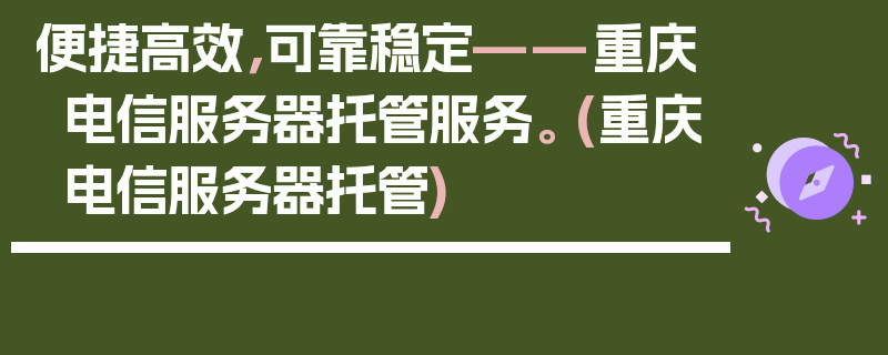 便捷高效，可靠稳定——重庆电信服务器托管服务。 (重庆电信服务器托管)