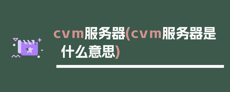 cvm服务器(cvm服务器是什么意思)