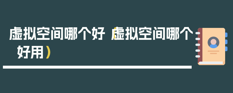 虚拟空间哪个好（虚拟空间哪个好用）