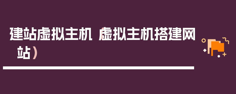 建站虚拟主机（虚拟主机搭建网站）