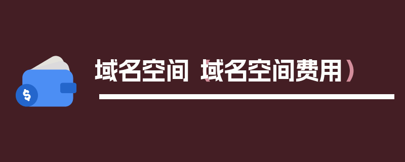 域名空间（域名空间费用）