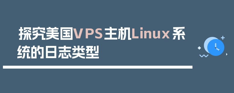 探究美国VPS主机Linux系统的日志类型