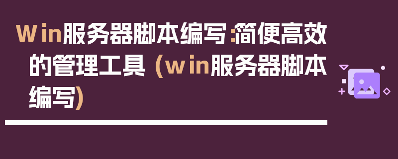 Win服务器脚本编写：简便高效的管理工具 (win服务器脚本编写)