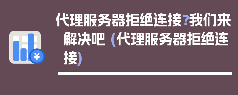 代理服务器拒绝连接？我们来解决吧 (代理服务器拒绝连接)