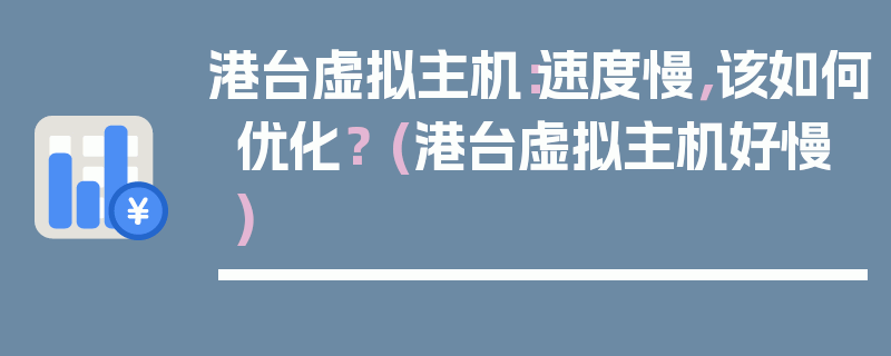 港台虚拟主机：速度慢，该如何优化？ (港台虚拟主机好慢)