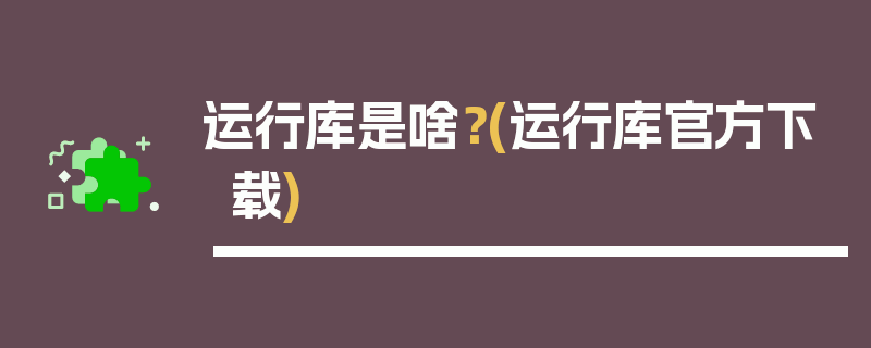 运行库是啥？(运行库官方下载)