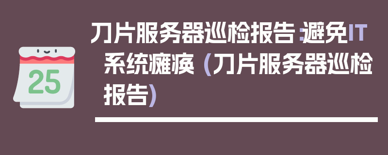 刀片服务器巡检报告：避免IT系统瘫痪 (刀片服务器巡检报告)