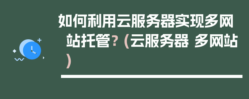 如何利用云服务器实现多网站托管？ (云服务器 多网站)