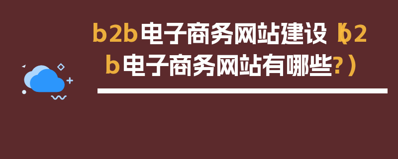 b2b电子商务网站建设（b2b电子商务网站有哪些?）