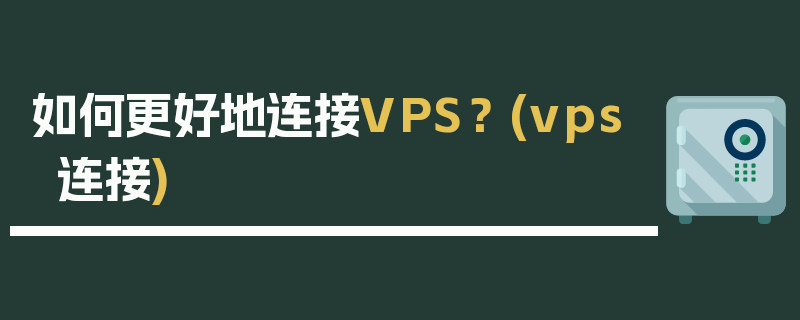 如何更好地连接VPS？ (vps连接)