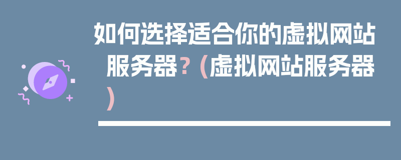 如何选择适合你的虚拟网站服务器？ (虚拟网站服务器)