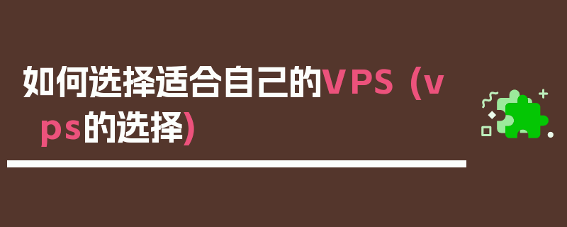 如何选择适合自己的VPS (vps的选择)