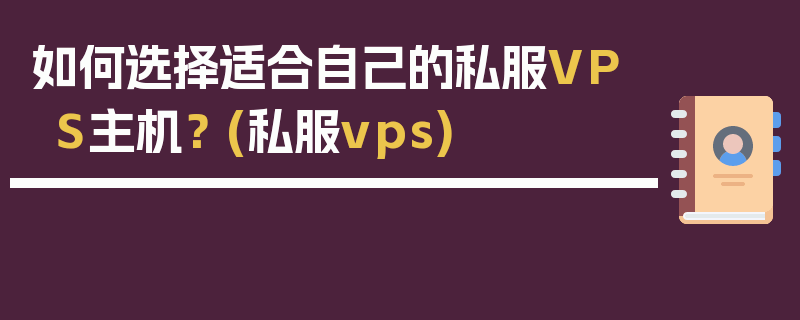 如何选择适合自己的私服VPS主机？ (私服vps)