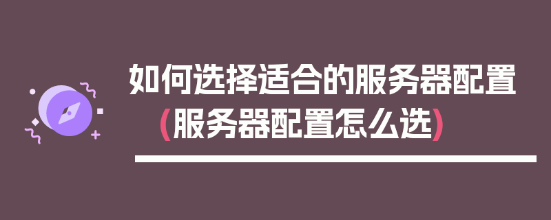 如何选择适合的服务器配置 (服务器配置怎么选)