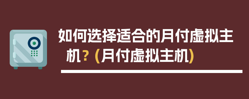 如何选择适合的月付虚拟主机？ (月付虚拟主机)