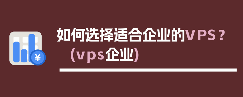 如何选择适合企业的VPS？ (vps企业)