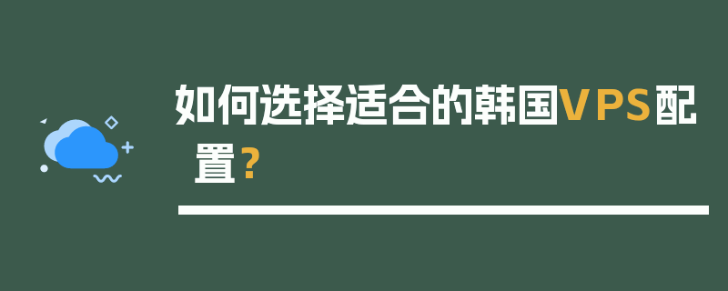 如何选择适合的韩国VPS配置？