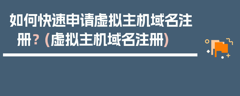 如何快速申请虚拟主机域名注册？ (虚拟主机域名注册)