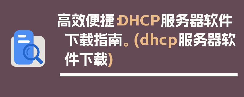 高效便捷：DHCP服务器软件下载指南。 (dhcp服务器软件下载)