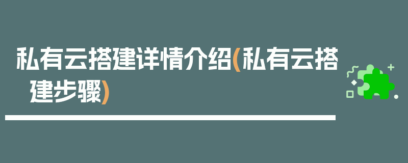 私有云搭建详情介绍(私有云搭建步骤)