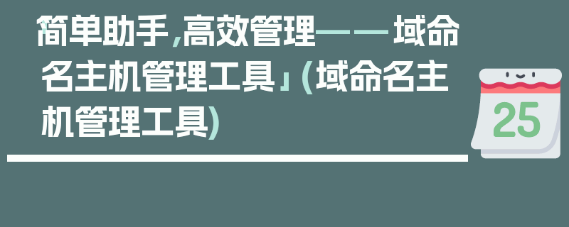 「简单助手，高效管理——域命名主机管理工具」 (域命名主机管理工具)