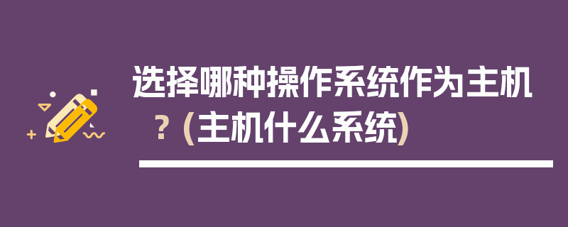 选择哪种操作系统作为主机？ (主机什么系统)