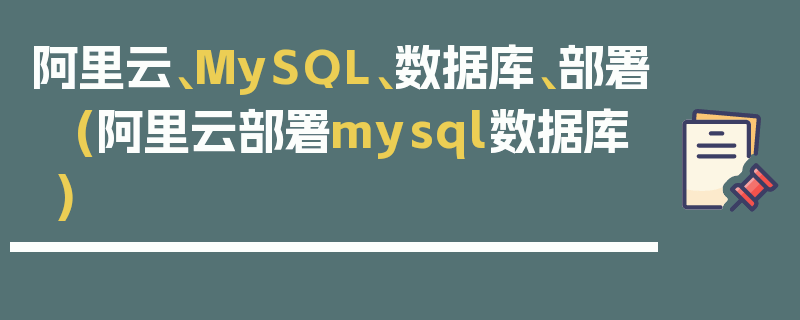 阿里云、MySQL、数据库、部署 (阿里云部署mysql数据库)