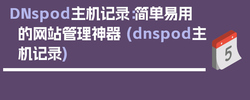 DNspod主机记录：简单易用的网站管理神器 (dnspod主机记录)