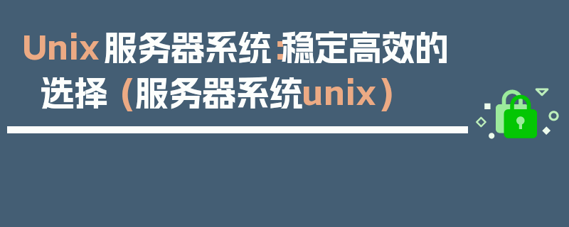 Unix服务器系统：稳定高效的选择 (服务器系统unix)