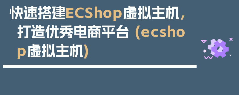 快速搭建ECShop虚拟主机，打造优秀电商平台 (ecshop虚拟主机)