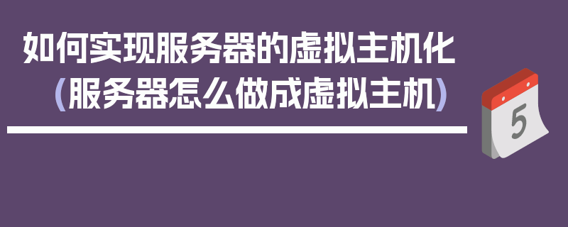 如何实现服务器的虚拟主机化 (服务器怎么做成虚拟主机)