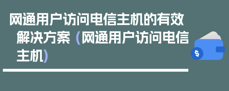 网通用户访问电信主机的有效解决方案 (网通用户访问电信主机)