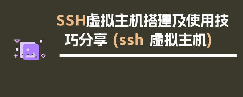 SSH虚拟主机搭建及使用技巧分享 (ssh 虚拟主机)