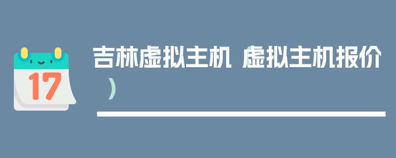 吉林虚拟主机（虚拟主机报价）