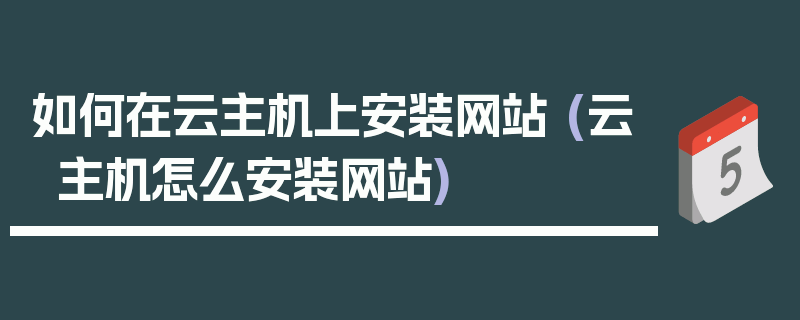 如何在云主机上安装网站 (云主机怎么安装网站)