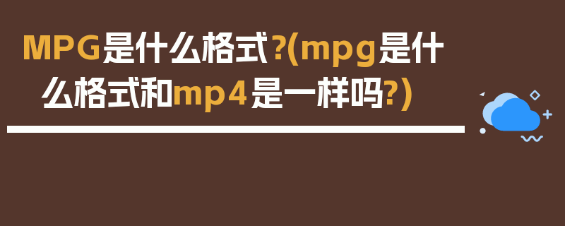 MPG是什么格式？(mpg是什么格式和mp4是一样吗?)