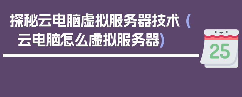 探秘云电脑虚拟服务器技术 (云电脑怎么虚拟服务器)