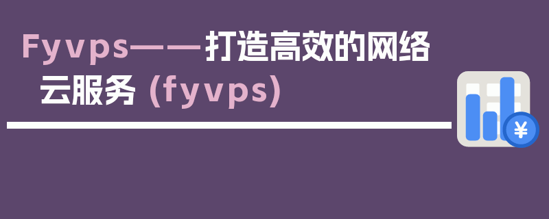 Fyvps——打造高效的网络云服务 (fyvps)