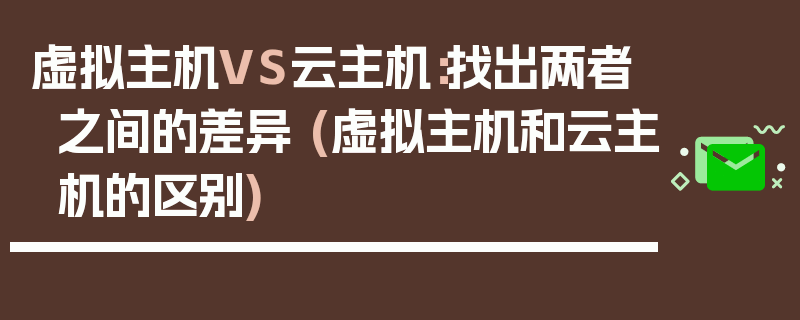 虚拟主机VS云主机：找出两者之间的差异 (虚拟主机和云主机的区别)