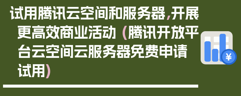 试用腾讯云空间和服务器，开展更高效商业活动 (腾讯开放平台云空间云服务器免费申请试用)