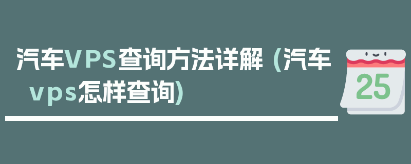 汽车VPS查询方法详解 (汽车vps怎样查询)