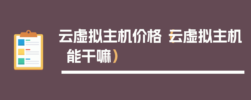 云虚拟主机价格（云虚拟主机能干嘛）