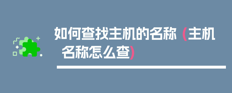 如何查找主机的名称 (主机名称怎么查)