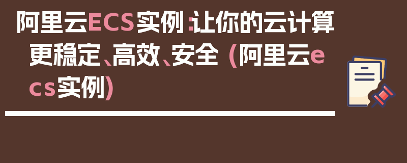 阿里云ECS实例：让你的云计算更稳定、高效、安全 (阿里云ecs实例)