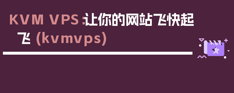 KVM VPS：让你的网站飞快起飞 (kvmvps)